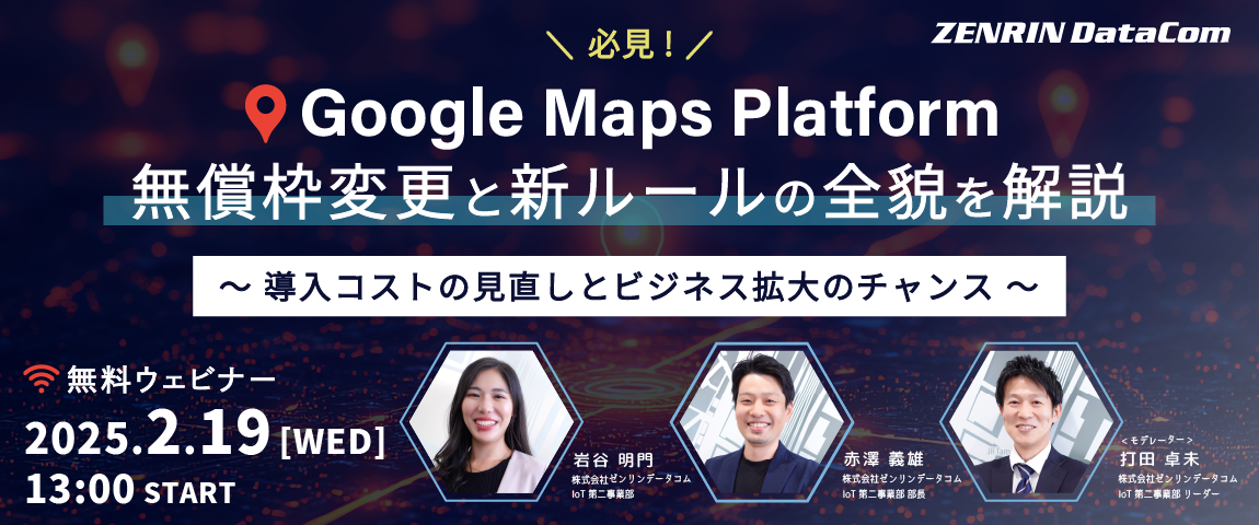 【無料ウェビナー】<必見> Google Maps Platform無償枠変更と新ルールの全貌を解説 ～導入コストの見直しとビジネス拡大のチャンス～